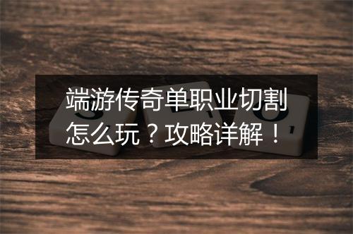 端游传奇单职业切割怎么玩？攻略详解！