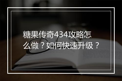 糖果传奇434攻略怎么做？如何快速升级？
