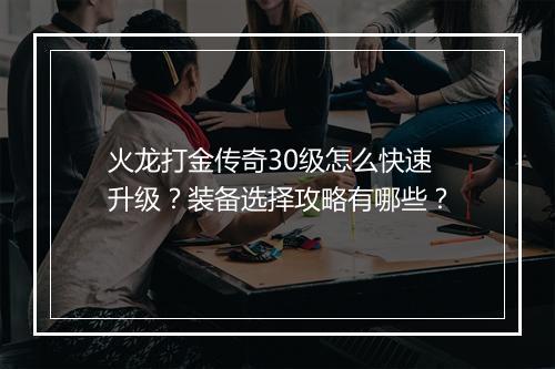 火龙打金传奇30级怎么快速升级？装备选择攻略有哪些？