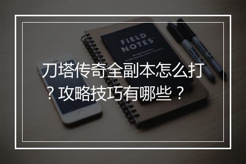 刀塔传奇全副本怎么打？攻略技巧有哪些？