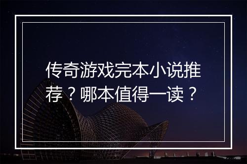 传奇游戏完本小说推荐？哪本值得一读？