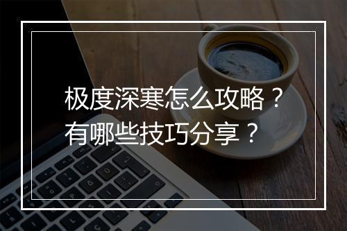 极度深寒怎么攻略？有哪些技巧分享？