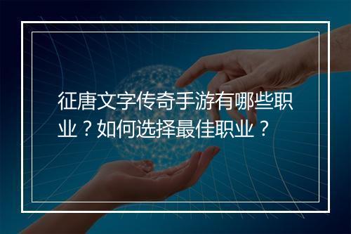 征唐文字传奇手游有哪些职业？如何选择最佳职业？