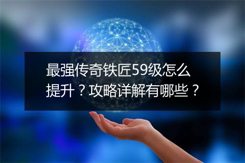 最强传奇铁匠59级怎么提升？攻略详解有哪些？