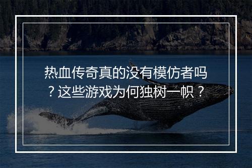 热血传奇真的没有模仿者吗？这些游戏为何独树一帜？