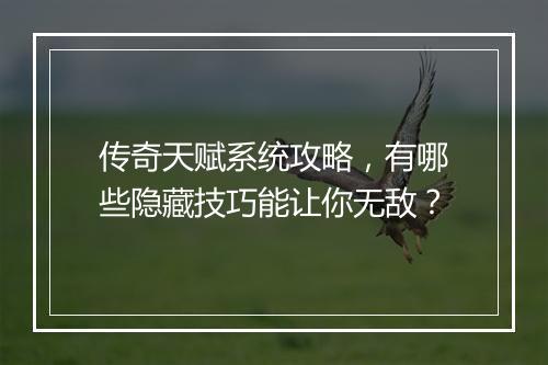 传奇天赋系统攻略，有哪些隐藏技巧能让你无敌？