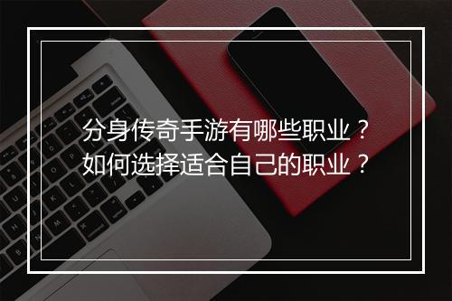 分身传奇手游有哪些职业？如何选择适合自己的职业？