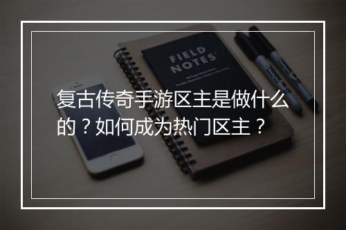 复古传奇手游区主是做什么的？如何成为热门区主？