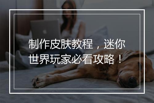 制作皮肤教程，迷你世界玩家必看攻略！