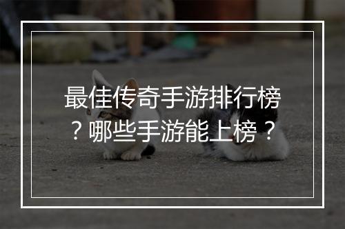 最佳传奇手游排行榜？哪些手游能上榜？