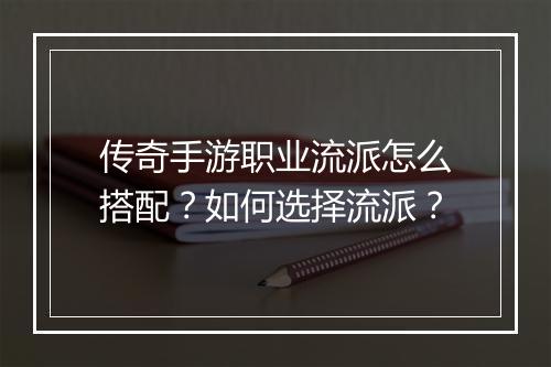 传奇手游职业流派怎么搭配？如何选择流派？