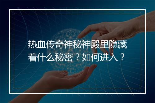 热血传奇神秘神殿里隐藏着什么秘密？如何进入？