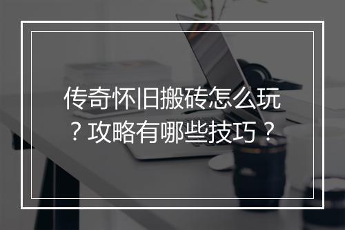 传奇怀旧搬砖怎么玩？攻略有哪些技巧？