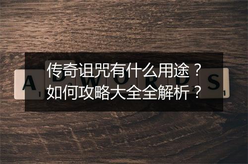 传奇诅咒有什么用途？如何攻略大全全解析？