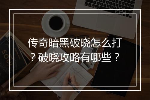 传奇暗黑破晓怎么打？破晓攻略有哪些？