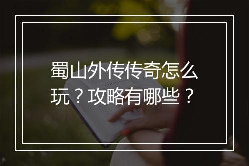 蜀山外传传奇怎么玩？攻略有哪些？