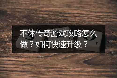 不休传奇游戏攻略怎么做？如何快速升级？