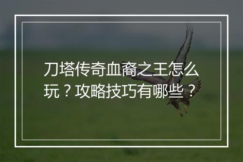 刀塔传奇血裔之王怎么玩？攻略技巧有哪些？