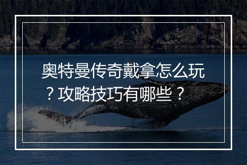 奥特曼传奇戴拿怎么玩？攻略技巧有哪些？