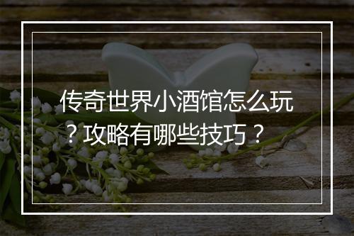 传奇世界小酒馆怎么玩？攻略有哪些技巧？
