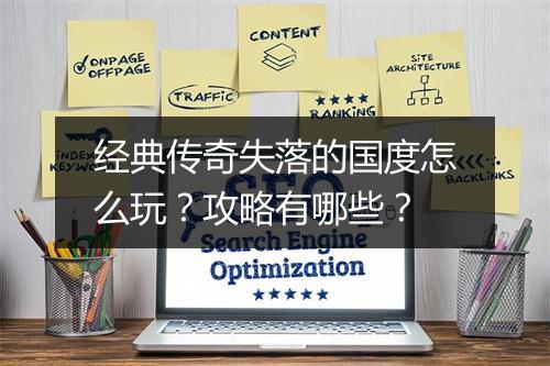 经典传奇失落的国度怎么玩？攻略有哪些？