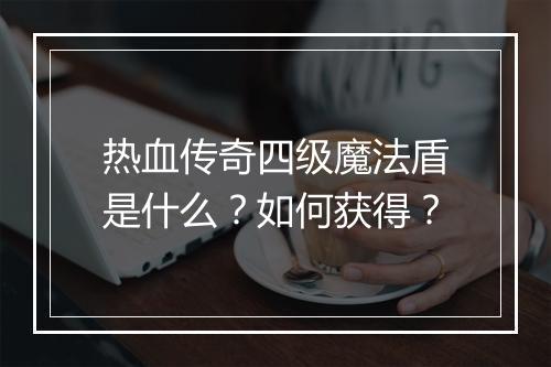 热血传奇四级魔法盾是什么？如何获得？