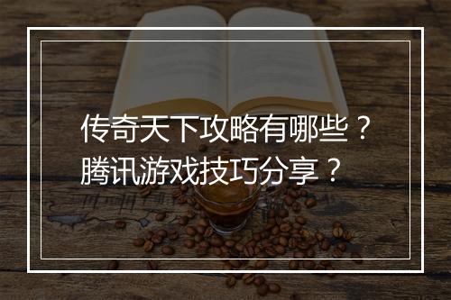 传奇天下攻略有哪些？腾讯游戏技巧分享？