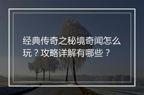 经典传奇之秘境奇闻怎么玩？攻略详解有哪些？