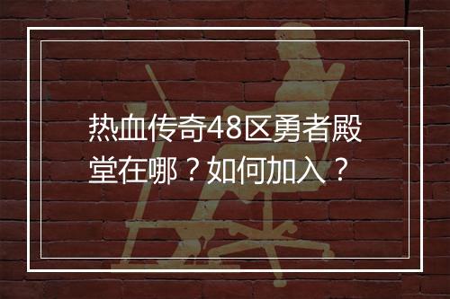 热血传奇48区勇者殿堂在哪？如何加入？
