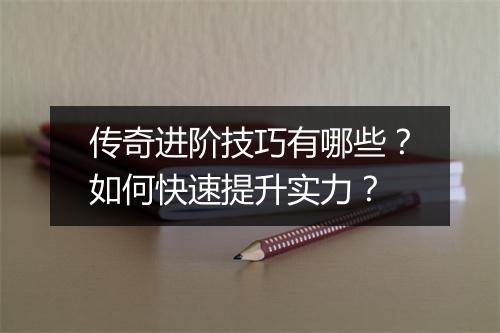 传奇进阶技巧有哪些？如何快速提升实力？