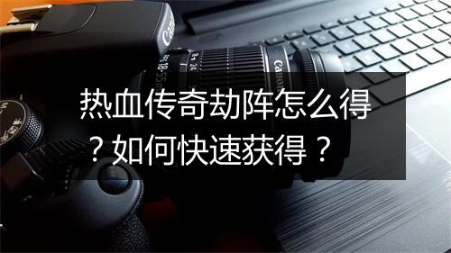 热血传奇劫阵怎么得？如何快速获得？