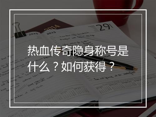 热血传奇隐身称号是什么？如何获得？