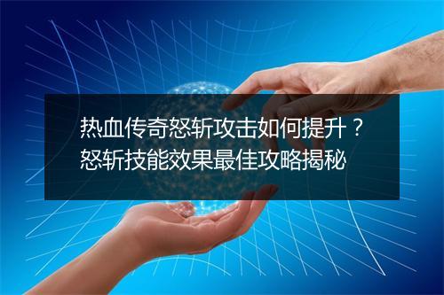 热血传奇怒斩攻击如何提升？怒斩技能效果最佳攻略揭秘