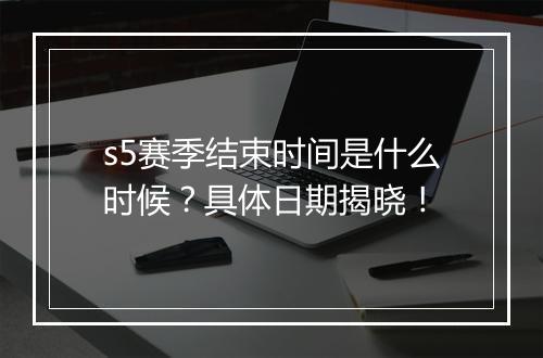 s5赛季结束时间是什么时候？具体日期揭晓！