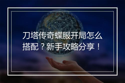 刀塔传奇蝶服开局怎么搭配？新手攻略分享！