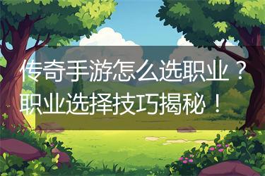 传奇手游怎么选职业？职业选择技巧揭秘！