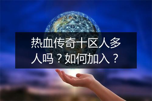 热血传奇十区人多人吗？如何加入？
