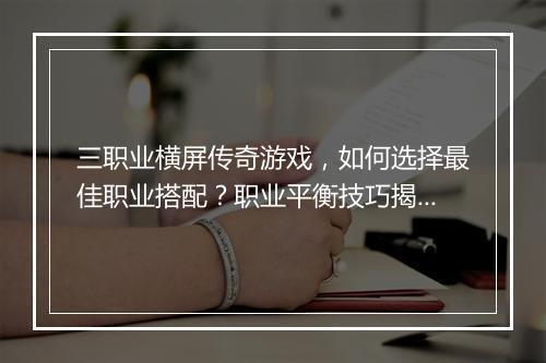 三职业横屏传奇游戏，如何选择最佳职业搭配？职业平衡技巧揭秘