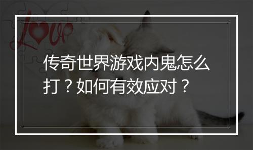 传奇世界游戏内鬼怎么打？如何有效应对？