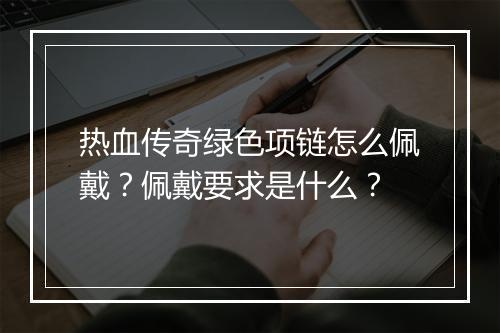 热血传奇绿色项链怎么佩戴？佩戴要求是什么？