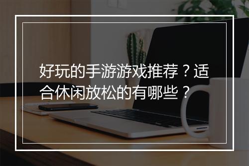 好玩的手游游戏推荐？适合休闲放松的有哪些？