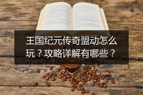 王国纪元传奇盟动怎么玩？攻略详解有哪些？