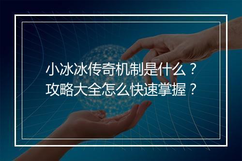 小冰冰传奇机制是什么？攻略大全怎么快速掌握？