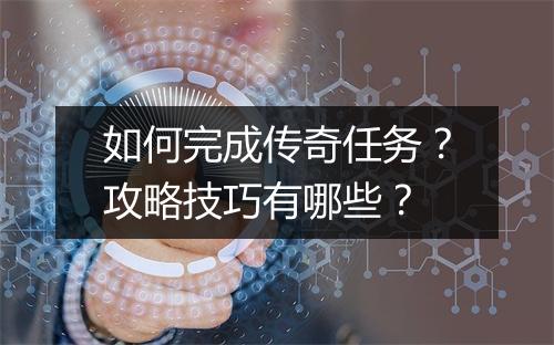 如何完成传奇任务？攻略技巧有哪些？