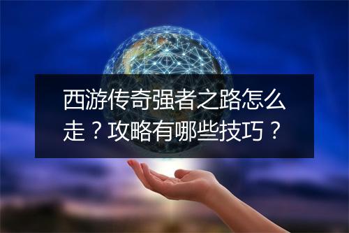西游传奇强者之路怎么走？攻略有哪些技巧？