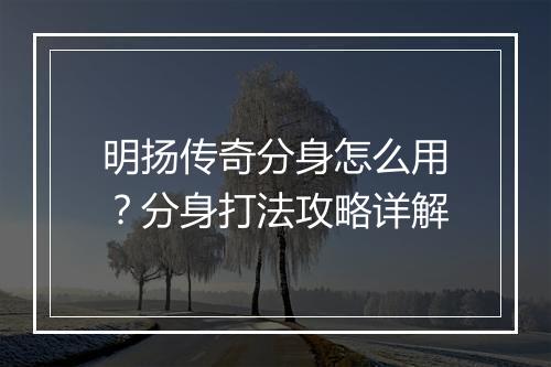 明扬传奇分身怎么用？分身打法攻略详解