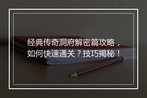 经典传奇洞府解密篇攻略，如何快速通关？技巧揭秘！