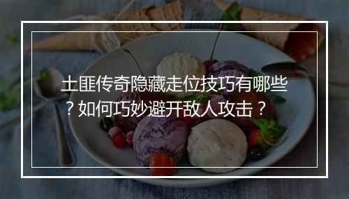 土匪传奇隐藏走位技巧有哪些？如何巧妙避开敌人攻击？