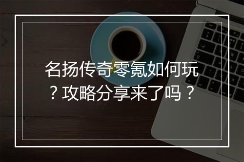 名扬传奇零氪如何玩？攻略分享来了吗？