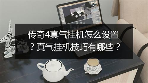 传奇4真气挂机怎么设置？真气挂机技巧有哪些？